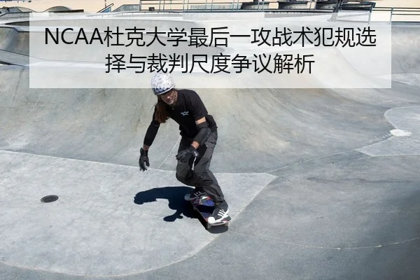 NCAA杜克大学最后一攻战术犯规选择与裁判尺度争议解析