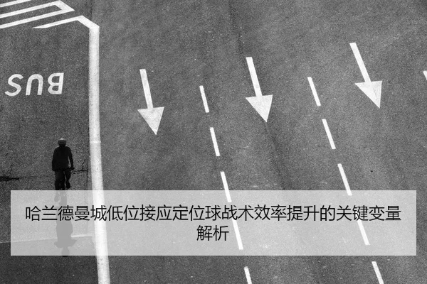 哈兰德曼城低位接应定位球战术效率提升的关键变量解析