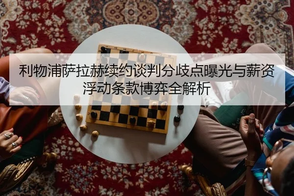 利物浦萨拉赫续约谈判分歧点曝光与薪资浮动条款博弈全解析
